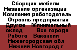 Сборщик мебели › Название организации ­ Компания-работодатель › Отрасль предприятия ­ Другое › Минимальный оклад ­ 1 - Все города Работа » Вакансии   . Нижегородская обл.,Нижний Новгород г.